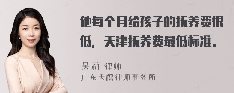 他每个月给孩子的抚养费很低，天津抚养费最低标准。