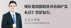 现在要离婚彩礼或者财产怎么分？我是女方。