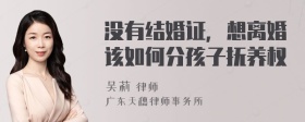 没有结婚证，想离婚该如何分孩子抚养权