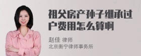 祖父房产孙子继承过户费用怎么算啊