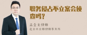 职务侵占不立案会侦查吗？