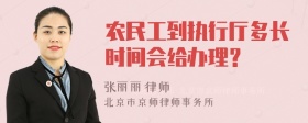 农民工到执行厅多长时间会给办理？