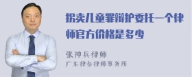 拐卖儿童罪辩护委托一个律师官方价格是多少