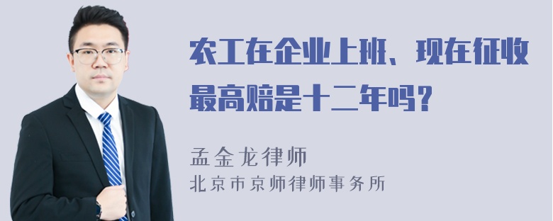 农工在企业上班、现在征收最高赔是十二年吗？