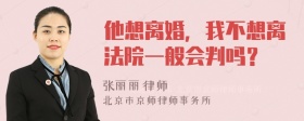 他想离婚，我不想离法院一般会判吗？