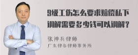 9级工伤怎么要求赔偿私下调解需要多少钱可以调解？