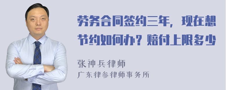 劳务合同签约三年，现在想节约如何办？赔付上限多少