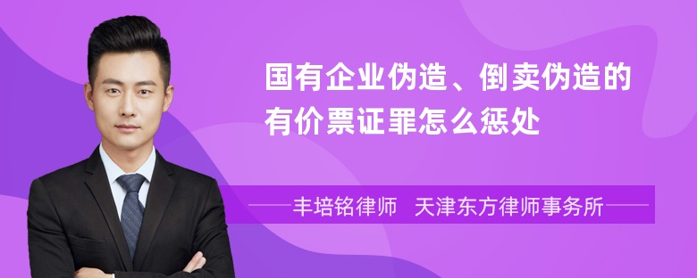 国有企业伪造、倒卖伪造的有价票证罪怎么惩处