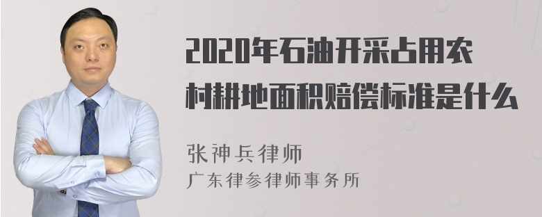 2020年石油开采占用农村耕地面积赔偿标准是什么