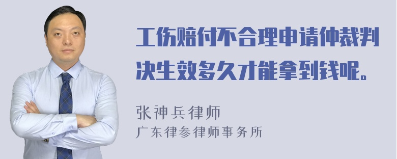 工伤赔付不合理申请仲裁判决生效多久才能拿到钱呢。