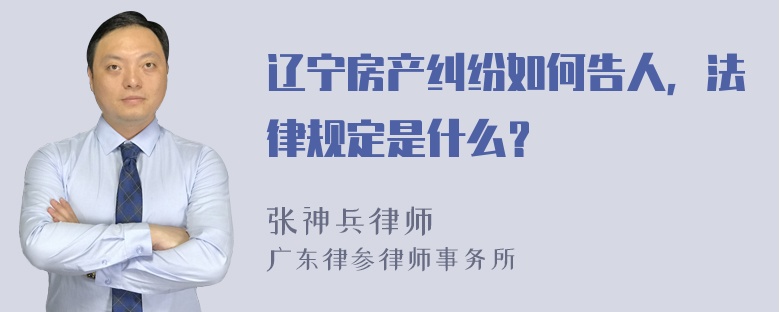 辽宁房产纠纷如何告人，法律规定是什么？