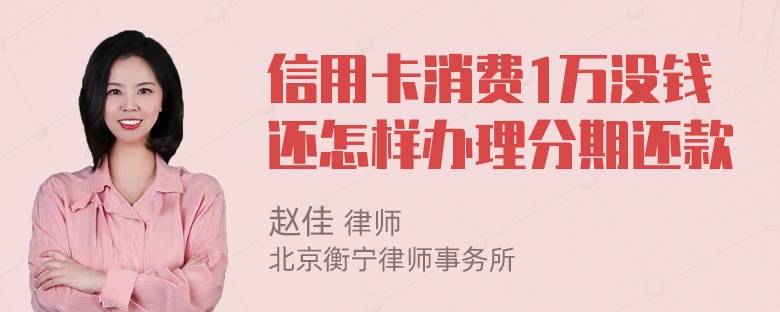 信用卡消费1万没钱还怎样办理分期还款