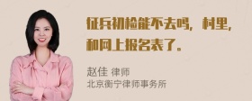 征兵初检能不去吗，村里，和网上报名表了。