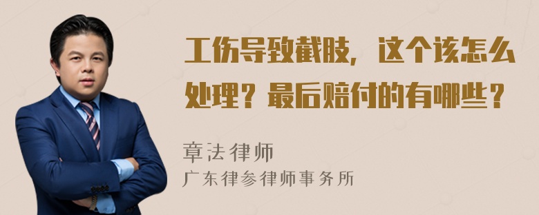 工伤导致截肢，这个该怎么处理？最后赔付的有哪些？