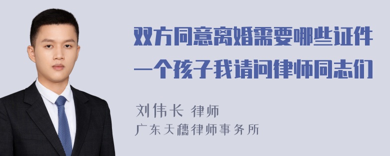 双方同意离婚需要哪些证件一个孩子我请问律师同志们