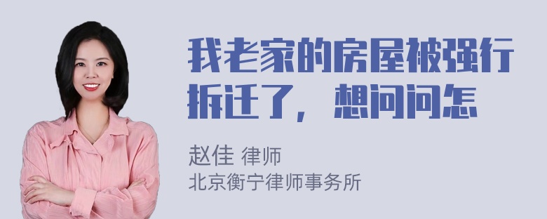 我老家的房屋被强行拆迁了，想问问怎