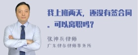 我上班两天，还没有签合同。可以离职吗？