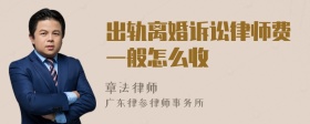 出轨离婚诉讼律师费一般怎么收