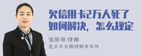 欠信用卡2万人死了如何解决，怎么规定