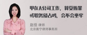 甲在A公司工作，算受贿罪或职务侵占吗，会不会坐牢