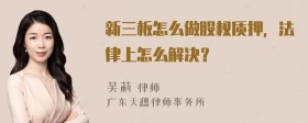 新三板怎么做股权质押，法律上怎么解决？