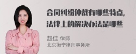 合同纠纷仲裁有哪些特点，法律上的解决办法是哪些