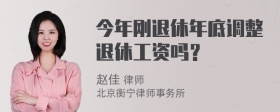 今年刚退休年底调整退休工资吗？