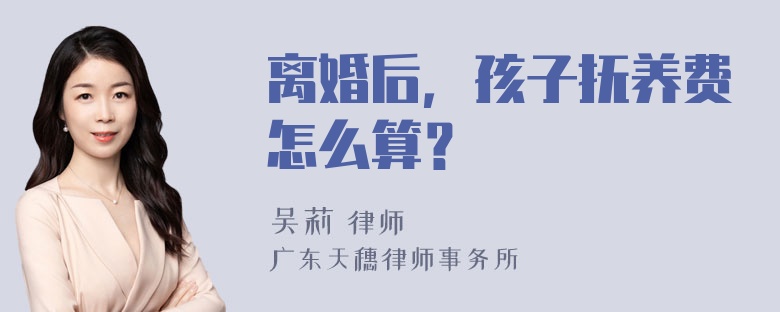 离婚后，孩子抚养费怎么算？