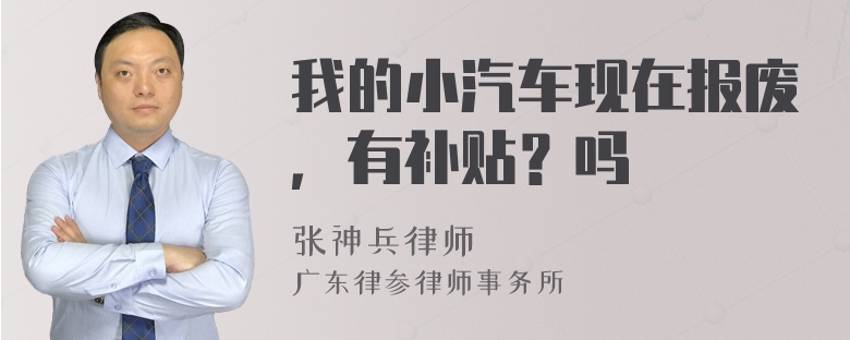 我的小汽车现在报废，有补贴？吗