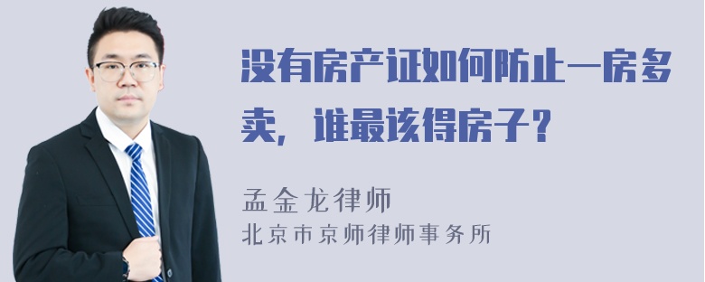 没有房产证如何防止一房多卖，谁最该得房子？