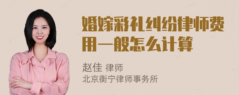 婚嫁彩礼纠纷律师费用一般怎么计算