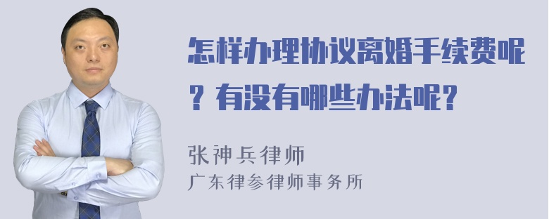 怎样办理协议离婚手续费呢？有没有哪些办法呢？