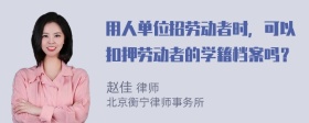 用人单位招劳动者时，可以扣押劳动者的学籍档案吗？