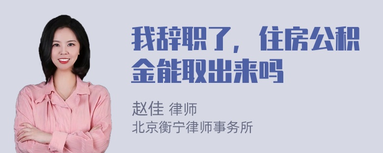 我辞职了，住房公积金能取出来吗