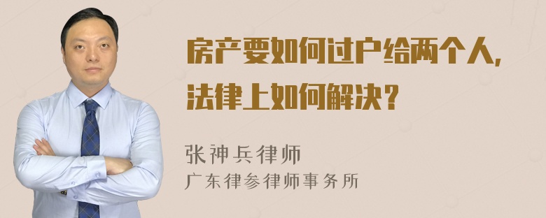 房产要如何过户给两个人，法律上如何解决？