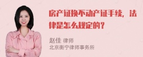 房产证换不动产证手续，法律是怎么规定的？