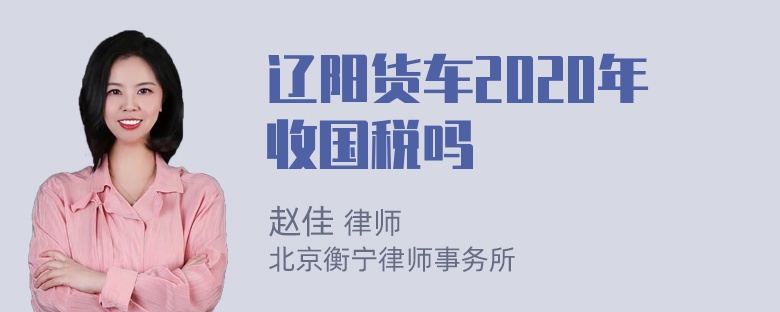 辽阳货车2020年收国税吗