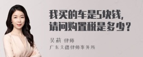 我买的车是5块钱，请问购置税是多少？