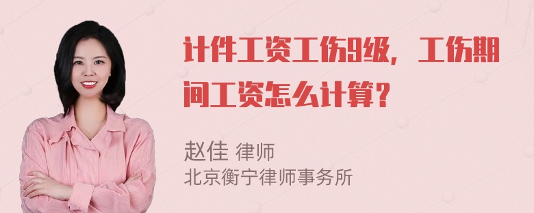 计件工资工伤9级，工伤期间工资怎么计算？