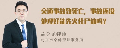 交通事故致死亡，事故还没处理好能先火化尸体吗？