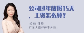 公司过年放假15天，工资怎么算？