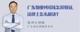 广东物业纠纷该怎样取证，法律上怎么解决？