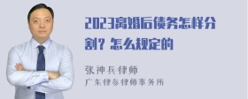 2023离婚后债务怎样分割？怎么规定的