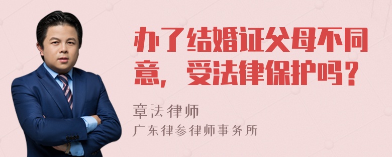 办了结婚证父母不同意，受法律保护吗？