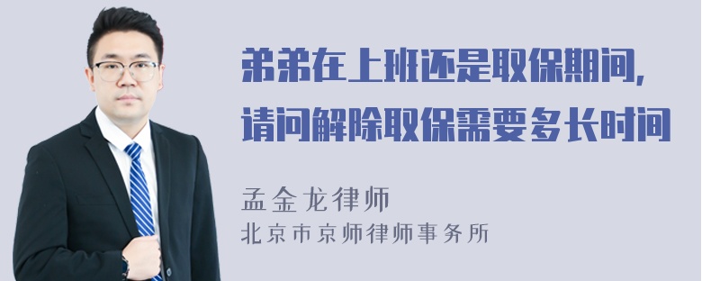 弟弟在上班还是取保期间，请问解除取保需要多长时间