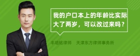 我的户口本上的年龄比实际大了两岁，可以改过来吗？