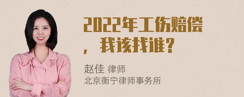 2022年工伤赔偿，我该找谁？