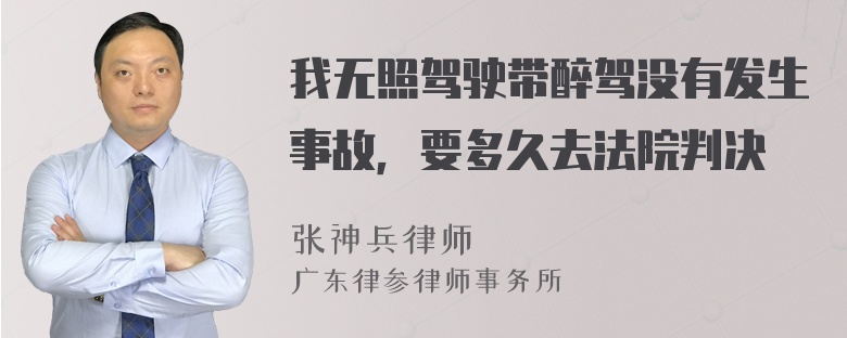 我无照驾驶带醉驾没有发生事故，要多久去法院判决