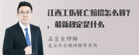 江西工伤死亡赔偿怎么算？，最新规定是什么