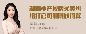 湖南小产权房买卖纠纷打官司期限如何算